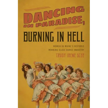 Dancing in Paradise, Burning in Hell: Women in Maine's Historic Working Class Dance Industry