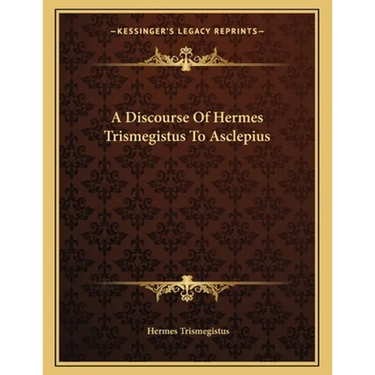 A Discourse Of Hermes Trismegistus To Asclepius