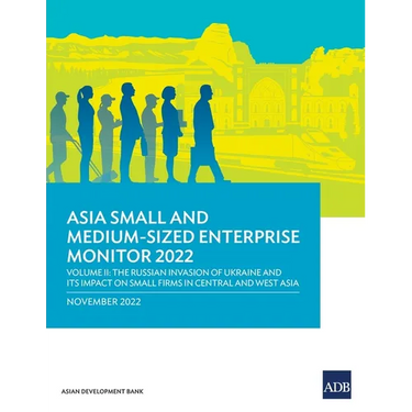 Asia Small and Medium-Sized Enterprise Monitor 2022: Volume II-The Russian Invasion of Ukraine and Its Impact on Small Firms in Central and West Asia