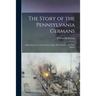 The Story of the Pennsylvania Germans; Embracing an Account of Their Origin, Their History, and Their Dialect