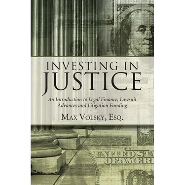 Investing in Justice: An Introduction to Legal Finance, Lawsuit Advances and Litigation Funding