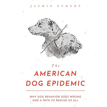 The American Dog Epidemic: Why Dog Behavior Goes Wrong and a Path to Rescue Us All