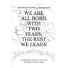 We Are All Born with Two Fears, the Rest We Learn