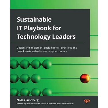 Sustainable IT Playbook for Technology Leaders: Design and implement sustainable IT practices and unlock sustainable business opportunities