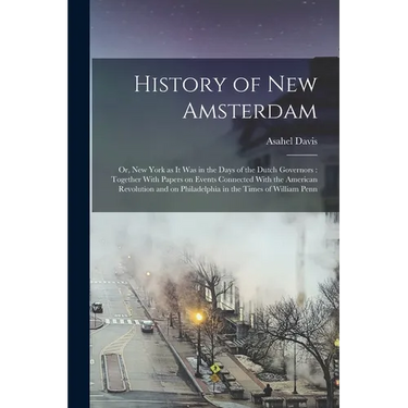 History of New Amsterdam: Or, New York as it was in the Days of the Dutch Governors: Together With Papers on Events Connected With the American