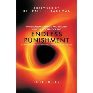 Universalism Examined and Refuted, and the Doctrine of the Endless Punishment of Such as Do Not Comply with the Conditions of the Gospel in This Life,