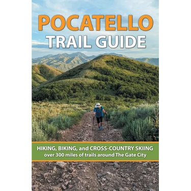 Pocatello Trail Guide: HIKING, BIKING, and CROSS-COUNTRY SKIING over 300 miles of trails around The Gate City