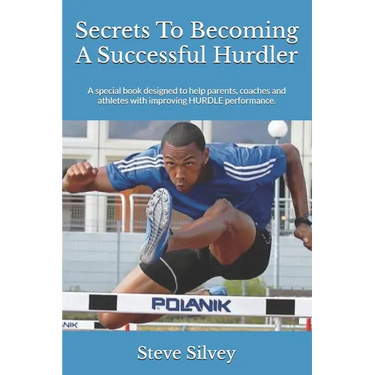 Secrets To Becoming A Successful Hurdler: A special book designed to help parents, coaches and athletes with improving HURDLE performance.