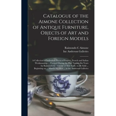 Catalogue of the Aimone Collection of Antique Furniture, Objects of Art and Foreign Models: a Collection of Individual Pieces of English, French and I