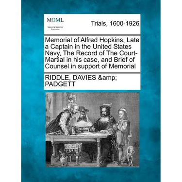 Memorial of Alfred Hopkins, Late a Captain in the United States Navy, the Record of the Court-Martial in His Case, and Brief of Counsel in Support of