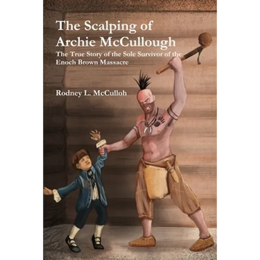 The Scalping of Archie McCullough: The True Story of the Sole Survivor of the Enoch Brown Massacre