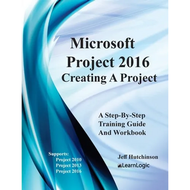 Microsoft Project 2016 - Creating a Project: Supports Project 2010, 2013 and 2016