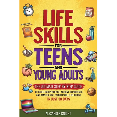 Life Skills For Teens And Young Adults: The Ultimate Step-by-Step Guide for Building Independence, Confidence, and Real-World Skills to Thrive in Just
