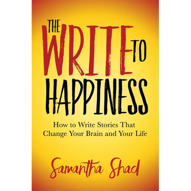The Write to Happiness: How to Write Stories to Change Your Brain and Your Life