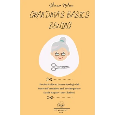Grandma's Basics Sewing: Pocket Guide to Learn Sewing with Basic Information and Techniques to Easily Repair Your Clothes!