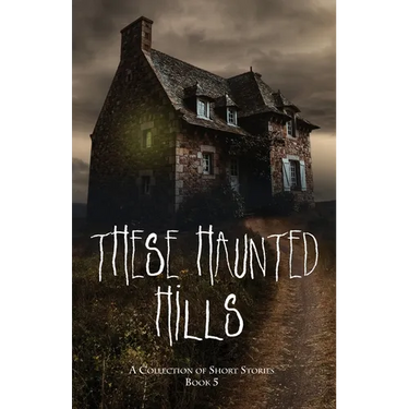 These Haunted Hills: A Collection of Short Stories Book 5