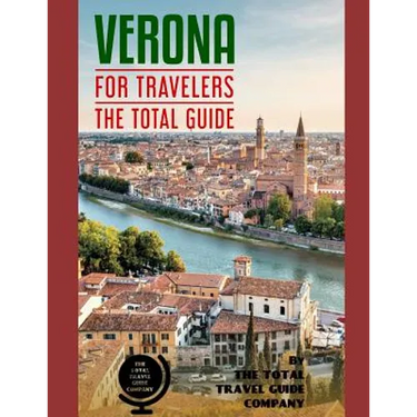 VERONA FOR TRAVELERS. The total guide: The comprehensive traveling guide for all your traveling needs. By THE TOTAL TRAVEL GUIDE COMPANY