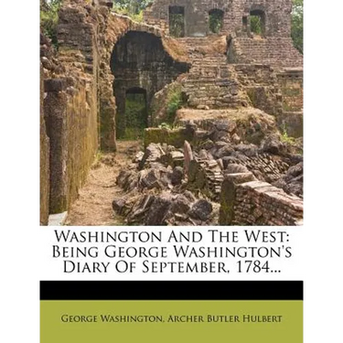Washington and the West: Being George Washington's Diary of September, 1784...