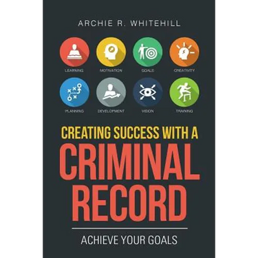 Creating Success with a Criminal Record: Achieve Your Goals