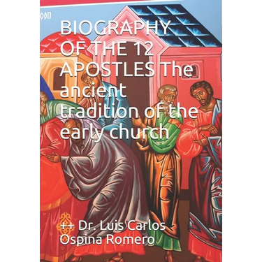 BIOGRAPHY OF THE 12 APOSTLES The ancient tradition of the early church