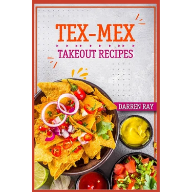 Tex-Mex Takeout Recipes: Homemade Tex-Mex Recipes You Should Try (2022 Cookbook for Beginners)