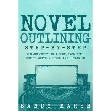 Novel Outlining: Step-by-Step - 2 Manuscripts in 1 Book - Essential Novel Outline, Novel Chapter Planning and Fiction Book Outlining Tr
