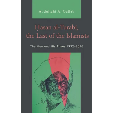 Hasan al-Turabi, the Last of the Islamists: The Man and His Times 1932-2016