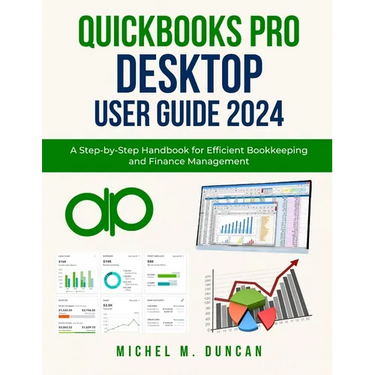 Quickbooks Pro Desktop User Guide 2024: A Step-by-Step Handbook for Efficient Bookkeeping and Finance Management
