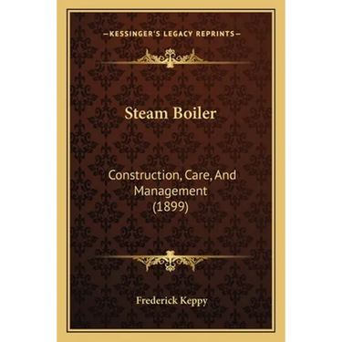 Steam Boiler: Construction, Care, And Management (1899)