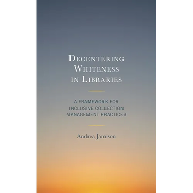 Decentering Whiteness in Libraries: A Framework for Inclusive Collection Management Practices