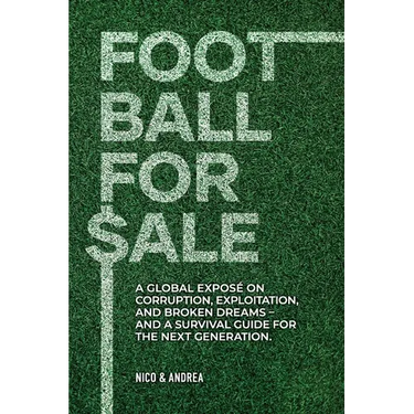 Football for Sale: A global exposé on corruption, exploitation, and broken dreams-and a survival guide for the next generation.