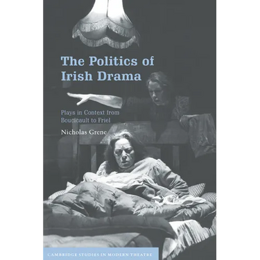 The Politics of Irish Drama: Plays in Context from Boucicault to Friel