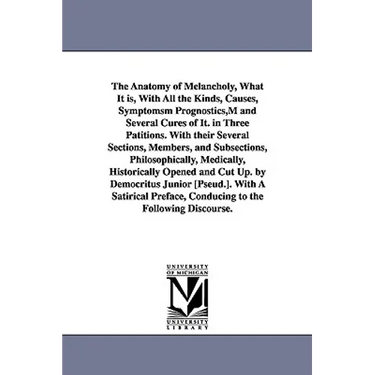 The Anatomy of Melancholy, What It is, With All the Kinds, Causes, Symptomsm Prognostics, M and Several Cures of It. in Three Patitions. With their Se