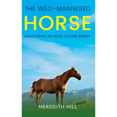 The Well-Mannered Horse: Developing an Ideal Equine Buddy