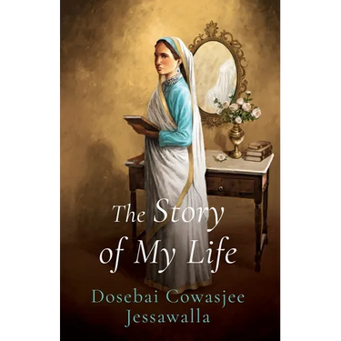 THE STORY OF MY LIFE Dosebai Cowasjee Jessawalla
