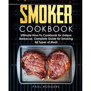 Smoker Cookbook: Ultimate How-To Cookbook for Unique Barbecue, Complete Guide for Smoking All Types of Meat