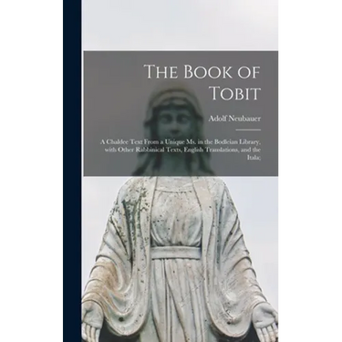 The Book of Tobit; a Chaldee Text From a Unique Ms. in the Bodleian Library, With Other Rabbinical Texts, English Translations, and the Itala;