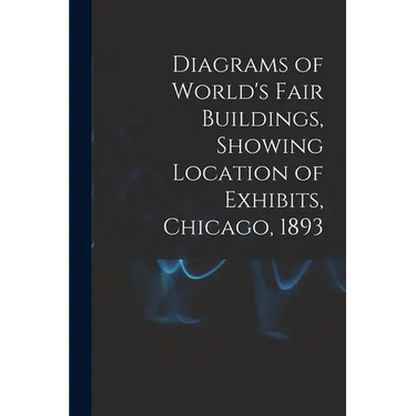 Diagrams of World's Fair Buildings, Showing Location of Exhibits, Chicago, 1893