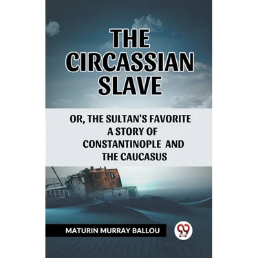 The Circassian Slave Or, The Sultan'S Favorite A Story Of Constantinople And The Caucasus