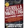 Guerrilla Marketing for a Bulletproof Career: How to Attract Ongoing Opportunities in Perpetually Gut Wrenching Times, for Entrepreneurs, Employees, a