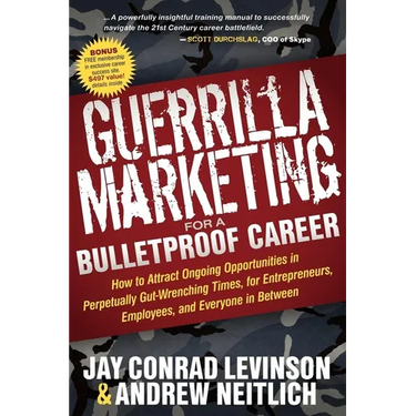 Guerrilla Marketing for a Bulletproof Career: How to Attract Ongoing Opportunities in Perpetually Gut Wrenching Times, for Entrepreneurs, Employees, a
