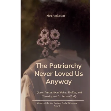The Patriarchy Never Loved Us Anyway Queer Truths About Being, Feeling, and Choosing to Live Authentically