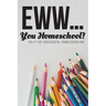 Eww.... You Homeschool?