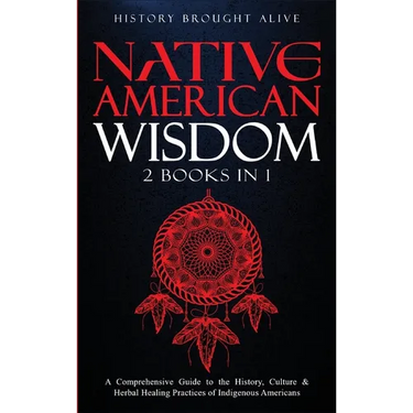 Native American Wisdom: A Comprehensive Guide to The History, Culture & Herbal Healing Practices of Indigenous Americans: (2 Books in 1)
