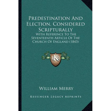 Predestination And Election, Considered Scripturally: With Reference To The Seventeenth Article Of The Church Of England (1843)