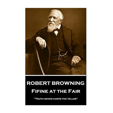 Robert Browning - Fifine at the Fair: "Truth never hurts the teller"