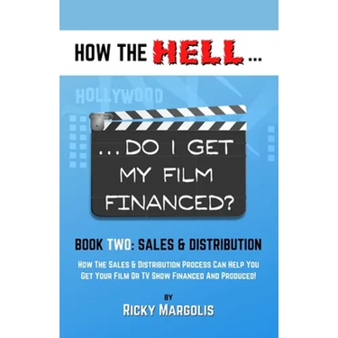 HOW THE HELL... Do I Get My Film Financed?: Book Two: SALES & DISTRIBUTION: How The Sales And Distribution Process Can Help You Get Your Film Or TV Sh