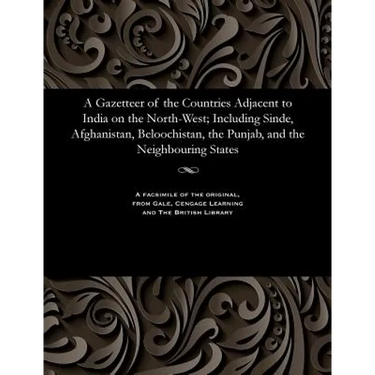 A Gazetteer of the Countries Adjacent to India on the North-West; Including Sinde, Afghanistan, Beloochistan, the Punjab, and the Neighbouring States