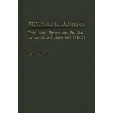 Edward L. Doheny: Petroleum, Power, and Politics in the United States and Mexico