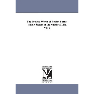 The Poetical Works of Robert Burns. With A Sketch of the Author'S Life. Vol. 2